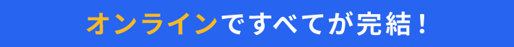 オンラインですべてが完結!