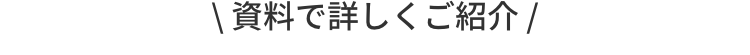 \資料で詳しくご紹介/