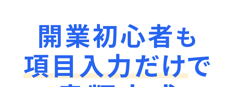 開業初心者も
項目入力だけで
書類完成