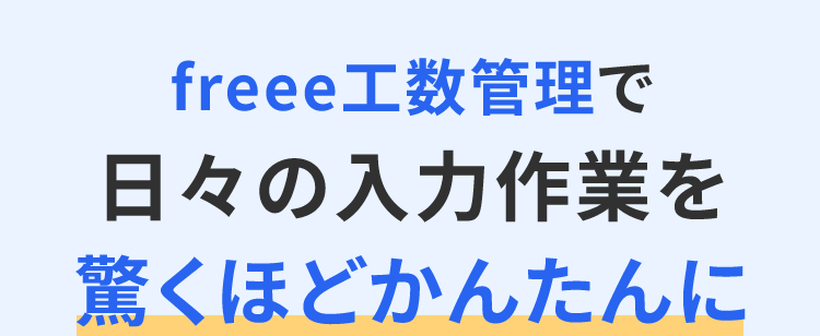 freee工数管理で
日々の入力作業を
驚くほどかんたんに