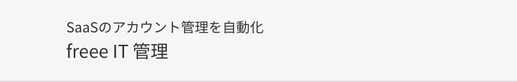 SaaSのアカウント管理を自動化
freee IT 管理