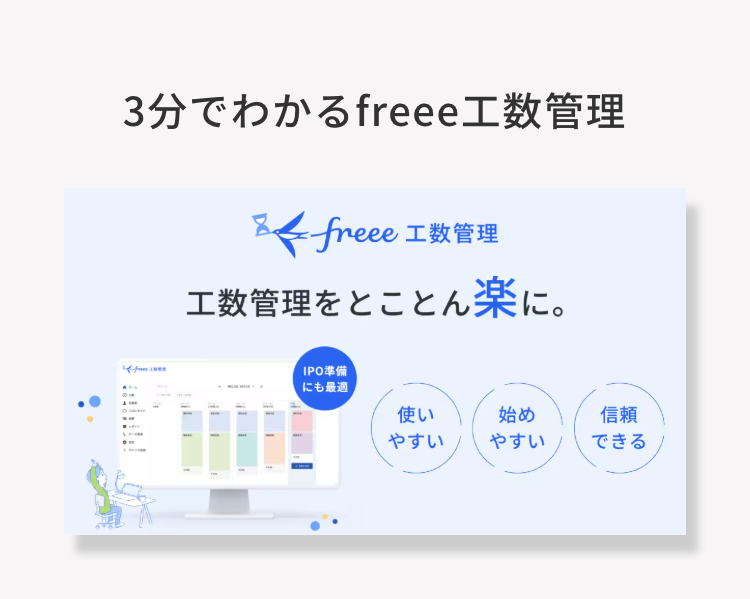 3分でわかるfreee 工数管理
freee 工数管理
工数管理をとことん楽に。
IPO準備
にも最適
使い
始め
信頼
やすい
やすい
できる