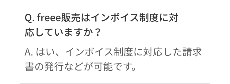 Q. freee販売はインボイス制度に対
応していますか?
A. はい、インボイス制度に対応した請求
書の発行などが可能です。