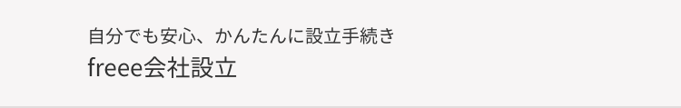 自分でも安心、かんたんに設立手続き
freee 会社設立