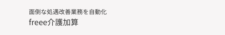 面倒な処遇改善業務を自動化
freee介護加算