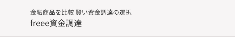 金融商品を比較賢い資金調達の選択
freee資金調達