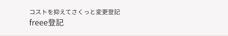 コストを抑えてさくっと変更登記
freee登記