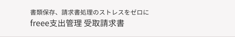 書類保存、 請求書処理のストレスをゼロに
freee支出管理 受取請求書