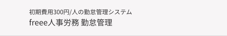 初期費用300円/人の勤怠管理システム
freee 人事労務 勤怠管理