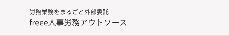 労務業務をまるごと外部委託
freee 人事労務アウトソース