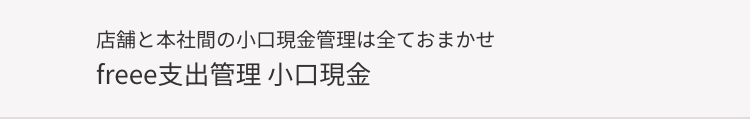 店舗と本社間の小口現金管理は全ておまかせ
freee支出管理 小口現金