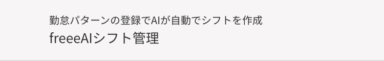 勤怠パターンの登録でAIが自動でシフトを作成
freeeAl シフト管理