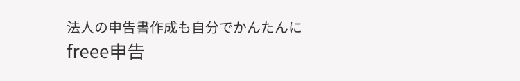 法人の申告書作成も自分でかんたんに
freee申告