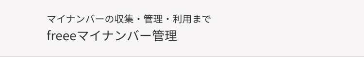 マイナンバーの収集・管理 利用まで
freeeマイナンバー管理