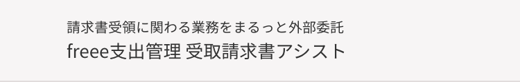 請求書受領に関わる業務をまるっと外部委託
freee支出管理 受取請求書アシスト