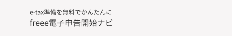 e-tax準備を無料でかんたんに
freee電子申告開始ナビ
